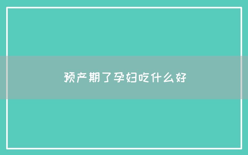 预产期了孕妇吃什么好