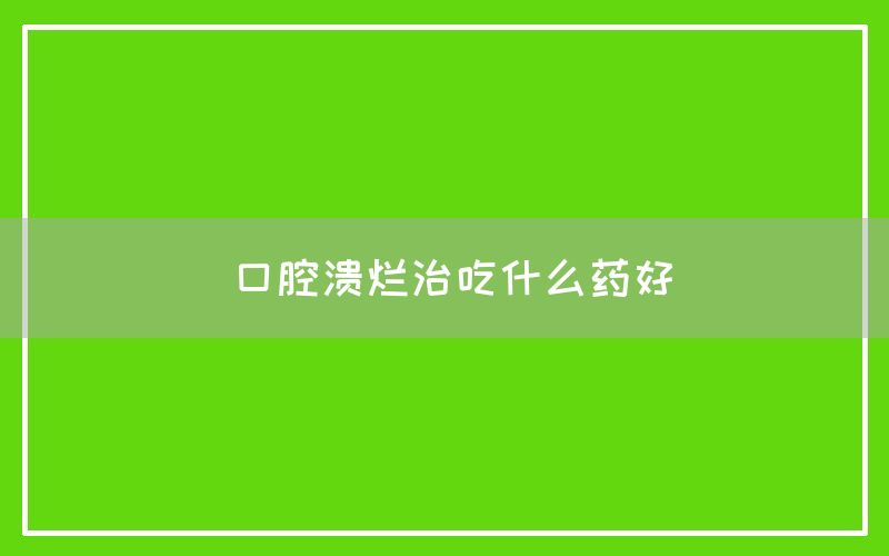 口腔溃烂治吃什么药好(图1)