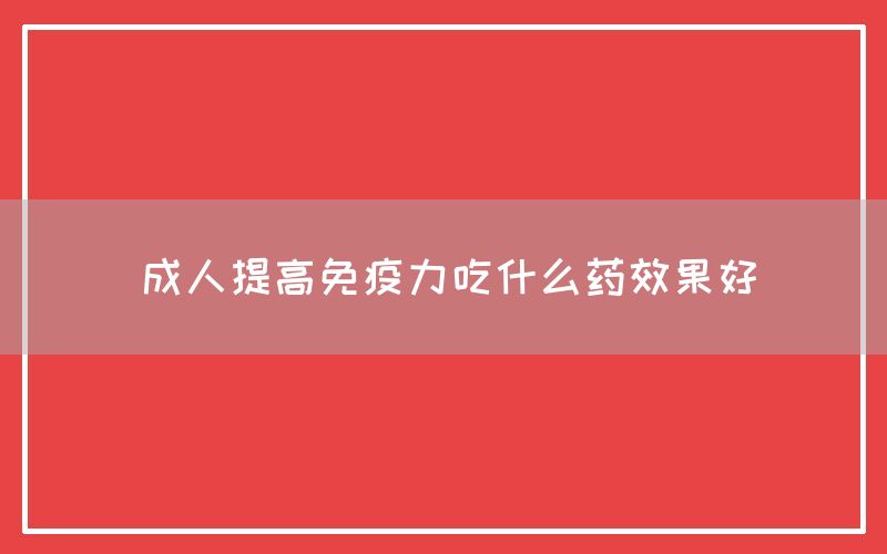 成人提高免疫力吃什么药效果好