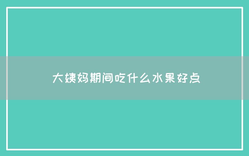 大姨妈期间吃什么水果好点