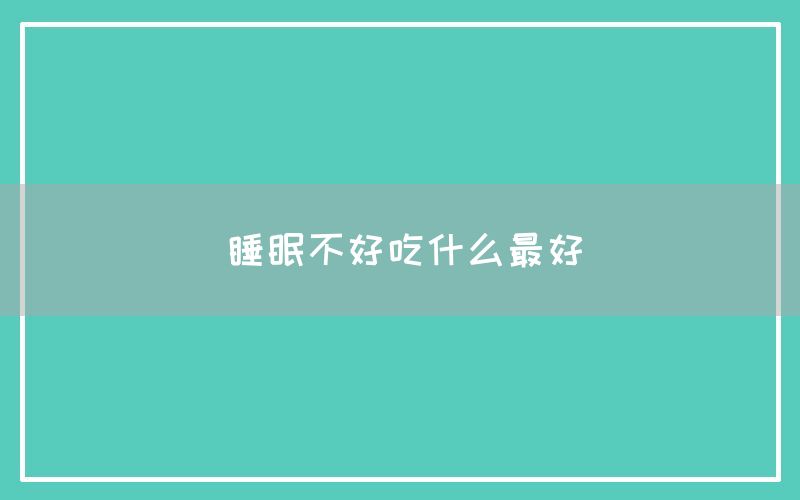 睡眠不好吃什么最好