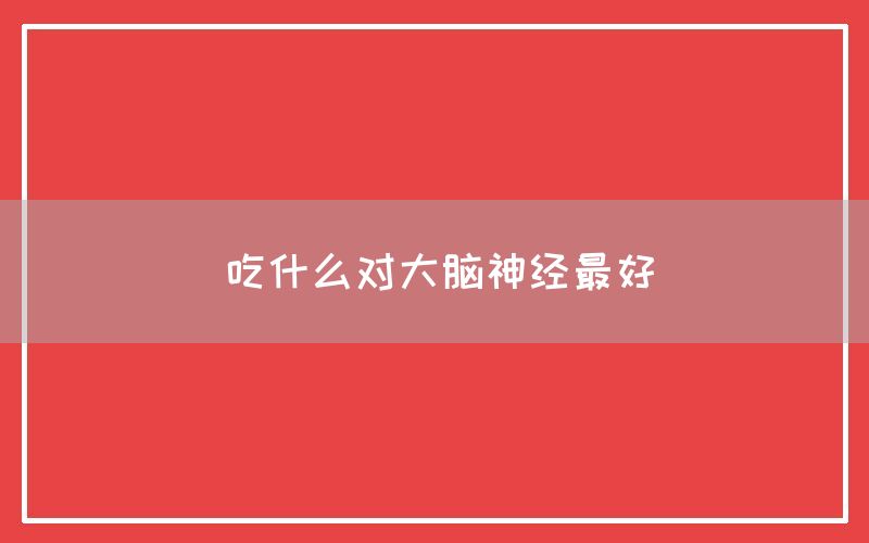 吃什么对大脑神经最好