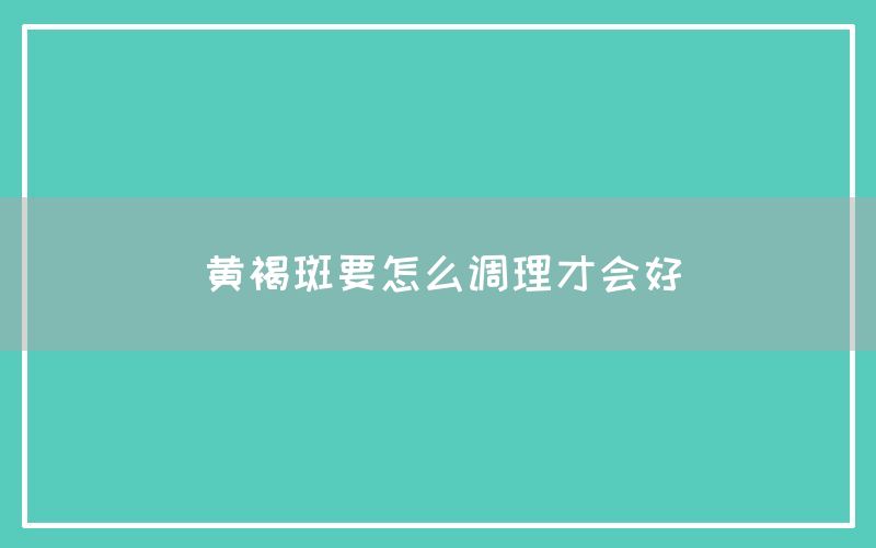 黄褐斑要怎么调理才会好