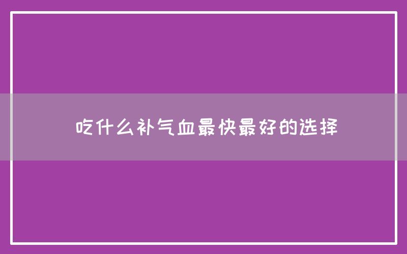 吃什么补气血最快最好的选择