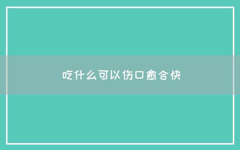 吃什么可以伤口愈合快