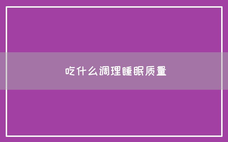 吃什么调理睡眠质量