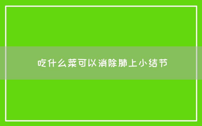 吃什么菜可以消除肺上小结节