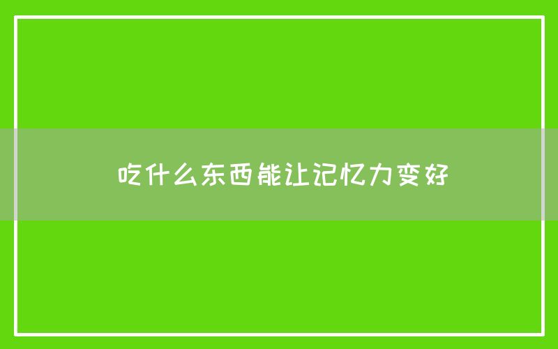 吃什么东西能让记忆力变好