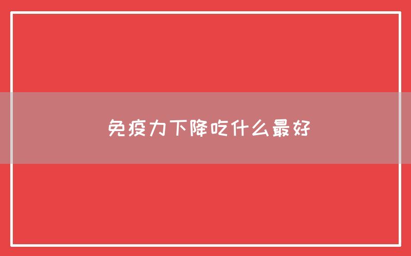 免疫力下降吃什么最好