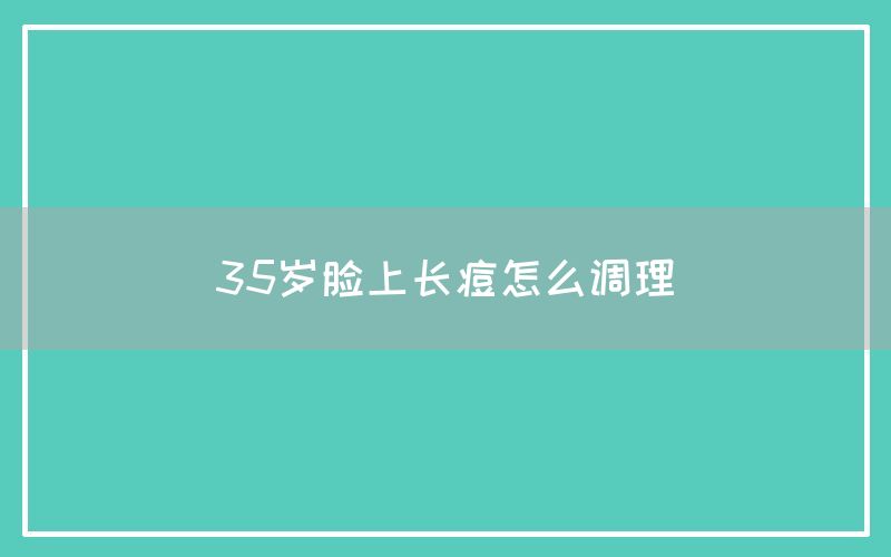 35岁脸上长痘怎么调理