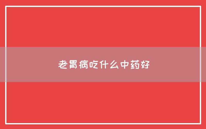 老胃病吃什么中药好