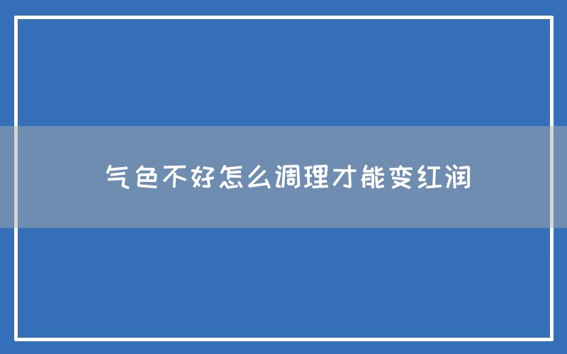 气色不好怎么调理才能变红润(图1)