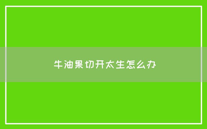 牛油果切开太生怎么办