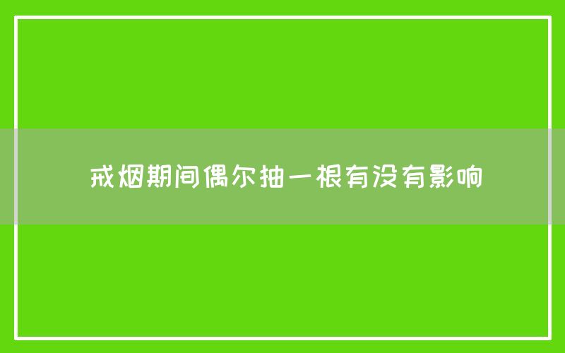 戒烟期间偶尔抽一根有没有影响