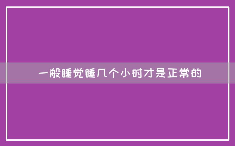 一般睡觉睡几个小时才是正常的