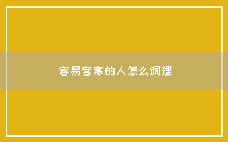 容易宫寒的人怎么调理