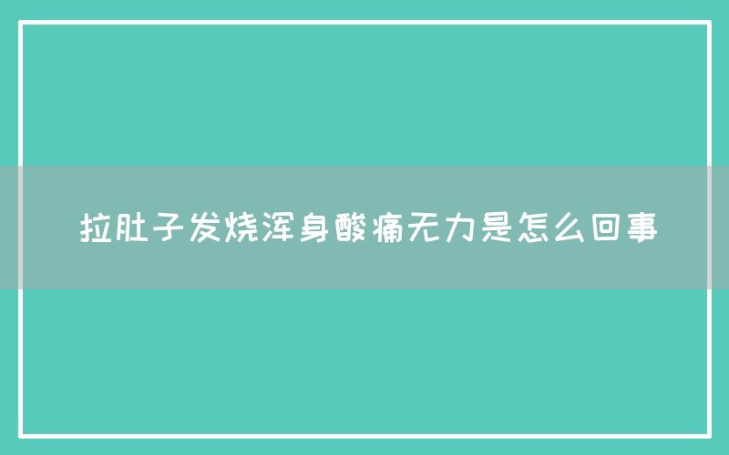 拉肚子发烧浑身酸痛无力是怎么回事