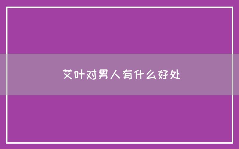 艾叶对男人有什么好处