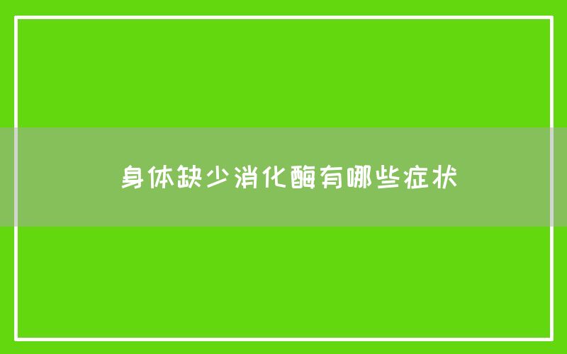 身体缺少消化酶有哪些症状