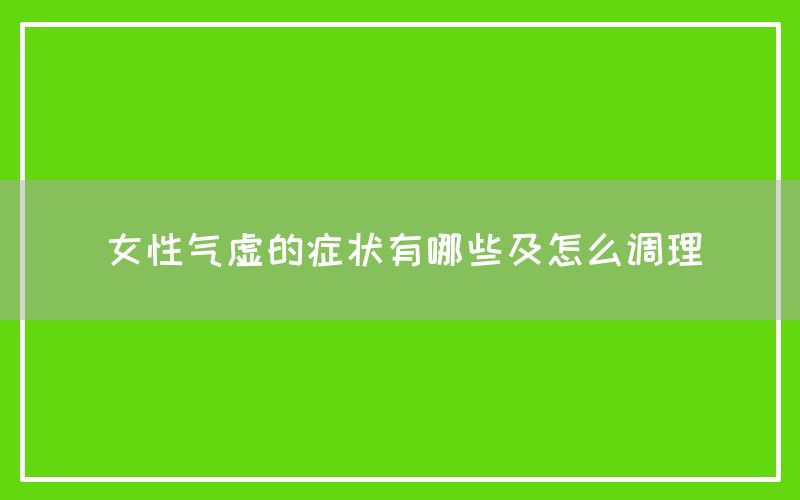 女性气虚的症状有哪些及怎么调理