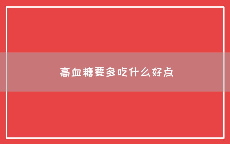 高血糖要多吃什么好点