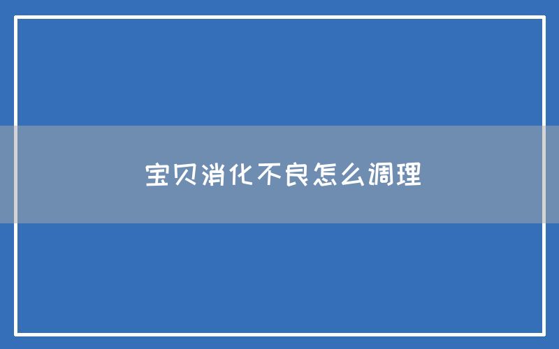 宝贝消化不良怎么调理