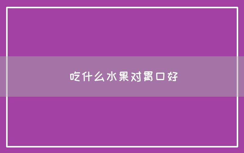 吃什么水果对胃口好