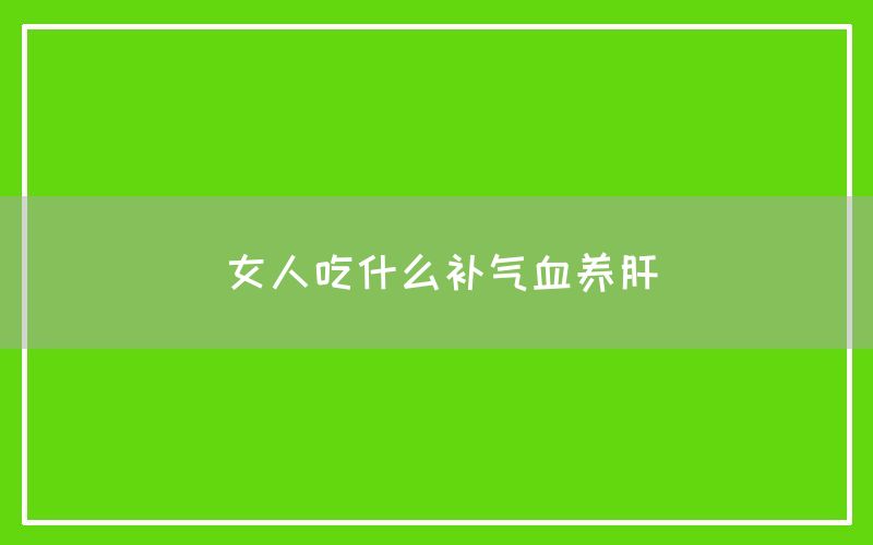 女人吃什么补气血养肝