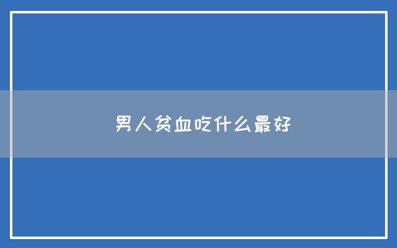 男人贫血吃什么最好