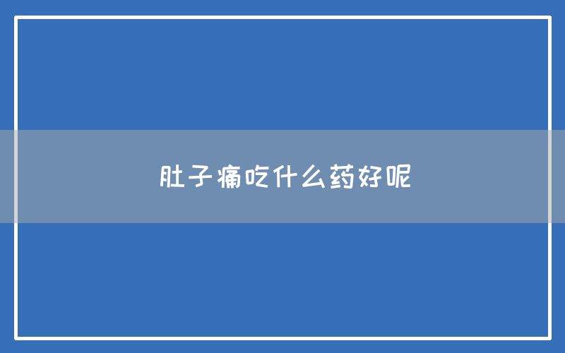 肚子痛吃什么药好呢