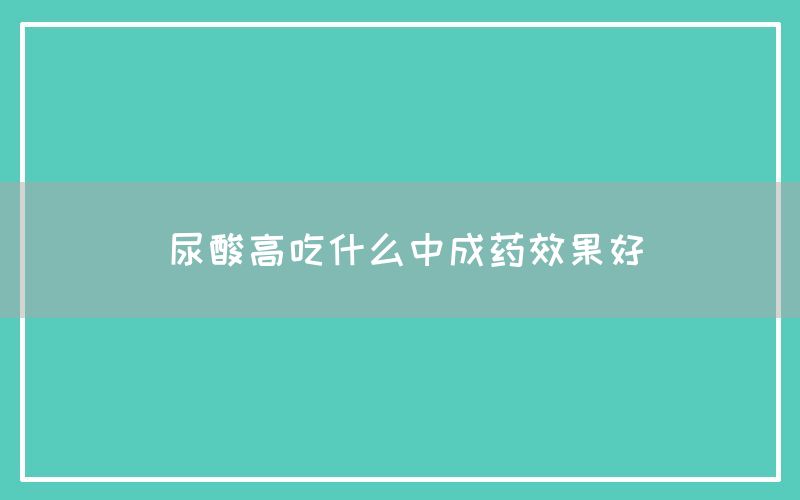 尿酸高吃什么中成药效果好