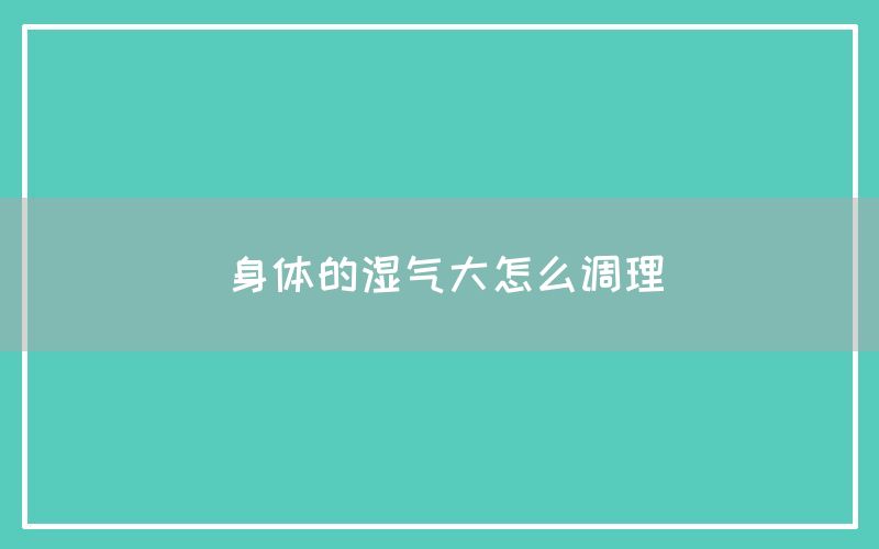 身体的湿气大怎么调理