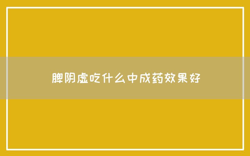 脾阴虚吃什么中成药效果好