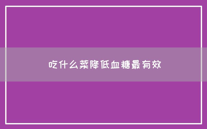 吃什么菜降低血糖最有效