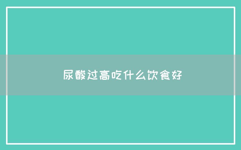 尿酸过高吃什么饮食好