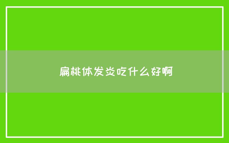 扁桃体发炎吃什么好啊