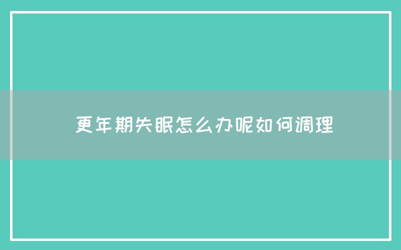 更年期失眠怎么办呢如何调理