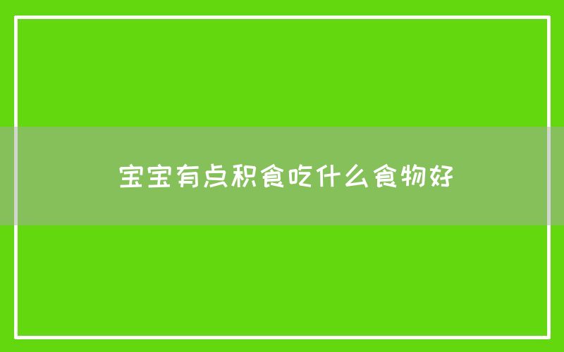 宝宝有点积食吃什么食物好