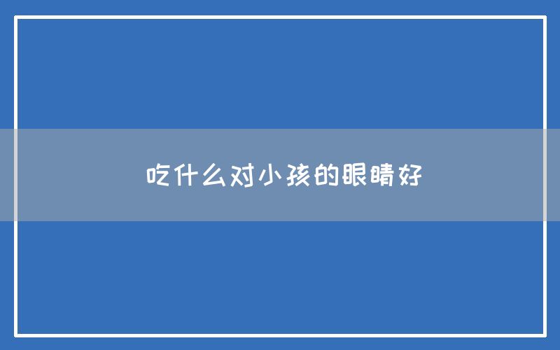 吃什么对小孩的眼睛好