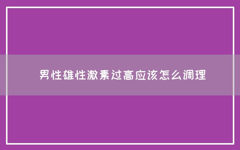 男性雄性激素过高应该怎么调理