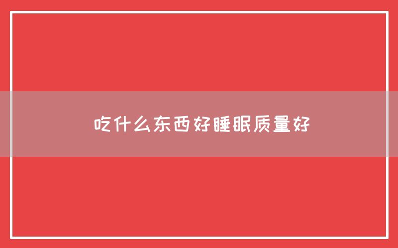 吃什么东西好睡眠质量好