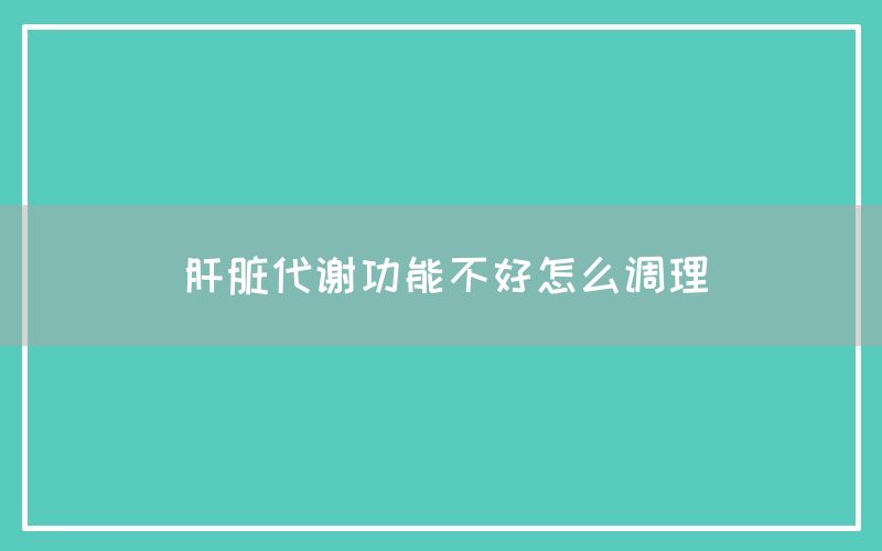 肝脏代谢功能不好怎么调理