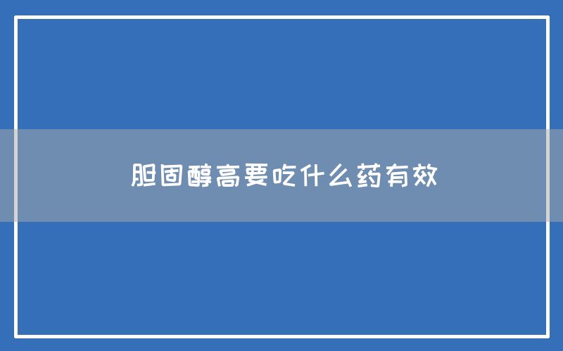 胆固醇高要吃什么药有效