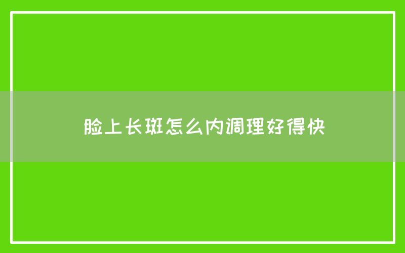 脸上长斑怎么内调理好得快