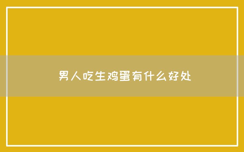 男人吃生鸡蛋有什么好处