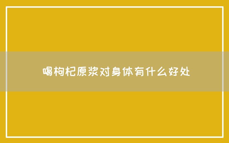 喝枸杞原浆对身体有什么好处