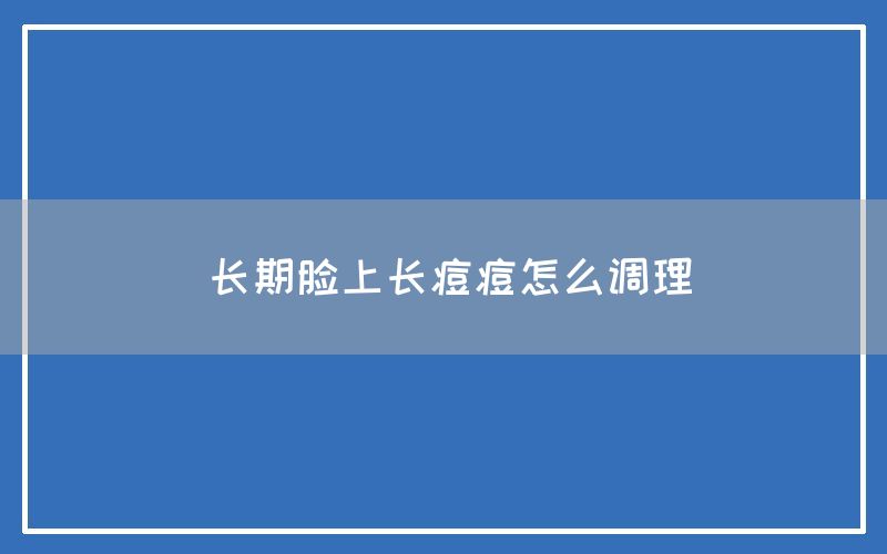 长期脸上长痘痘怎么调理