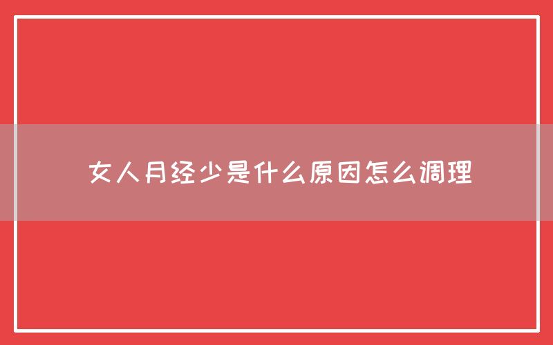 女人月经少是什么原因怎么调理