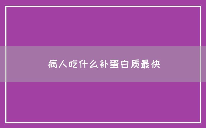 病人吃什么补蛋白质最快