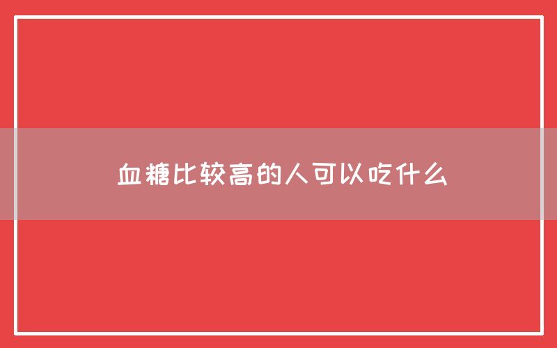 血糖比较高的人可以吃什么